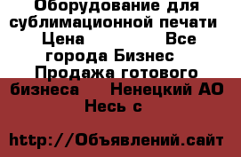 Оборудование для сублимационной печати › Цена ­ 110 000 - Все города Бизнес » Продажа готового бизнеса   . Ненецкий АО,Несь с.